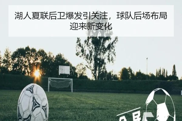 湖人夏联后卫爆发引关注，球队后场布局迎来新变化